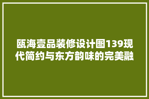 瓯海壹品装修设计图139现代简约与东方韵味的完美融合