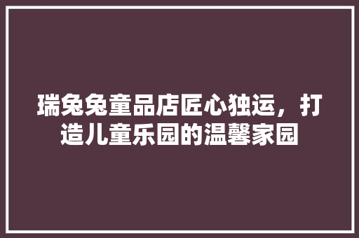 瑞兔兔童品店匠心独运，打造儿童乐园的温馨家园