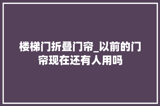 楼梯门折叠门帘_以前的门帘现在还有人用吗