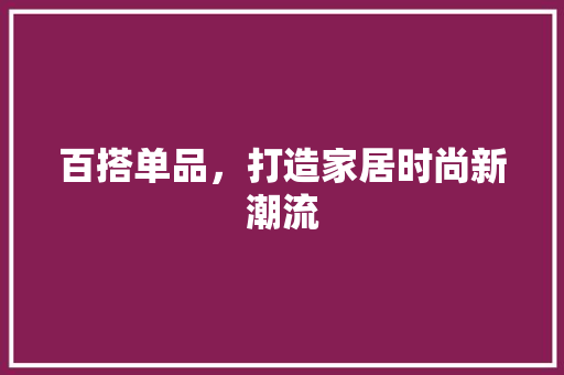 百搭单品，打造家居时尚新潮流