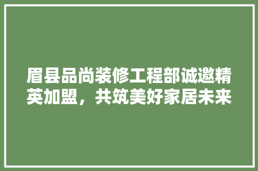 眉县品尚装修工程部诚邀精英加盟，共筑美好家居未来