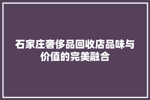 石家庄奢侈品回收店品味与价值的完美融合