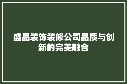 盛品装饰装修公司品质与创新的完美融合