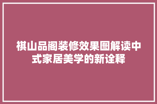 祺山品阁装修效果图解读中式家居美学的新诠释
