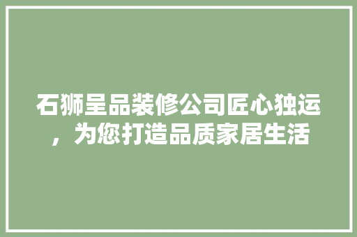 石狮呈品装修公司匠心独运，为您打造品质家居生活