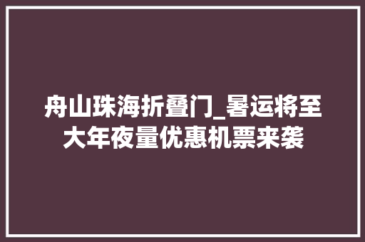舟山珠海折叠门_暑运将至大年夜量优惠机票来袭