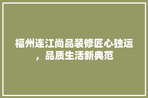 福州连江尚品装修匠心独运，品质生活新典范