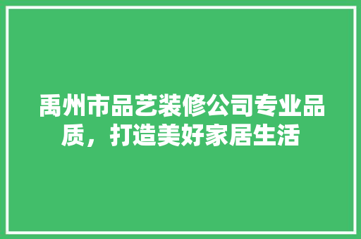 禹州市品艺装修公司专业品质，打造美好家居生活