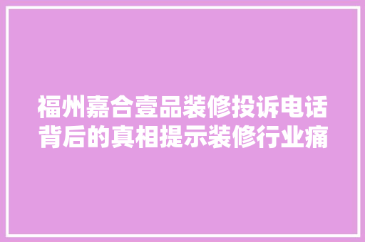 福州嘉合壹品装修投诉电话背后的真相提示装修行业痛点