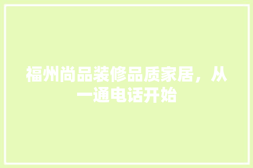 福州尚品装修品质家居，从一通电话开始