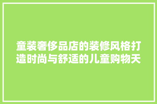 童装奢侈品店的装修风格打造时尚与舒适的儿童购物天堂