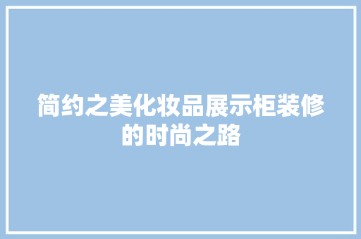 简约之美化妆品展示柜装修的时尚之路