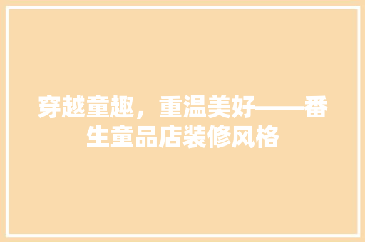 穿越童趣，重温美好——番生童品店装修风格