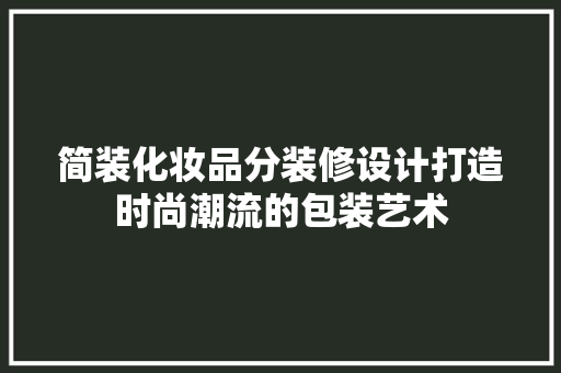 简装化妆品分装修设计打造时尚潮流的包装艺术