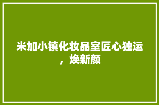 米加小镇化妆品室匠心独运，焕新颜