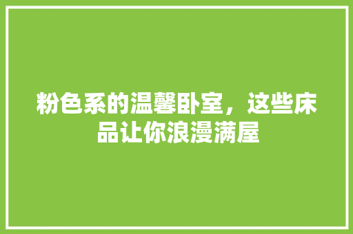 粉色系的温馨卧室，这些床品让你浪漫满屋