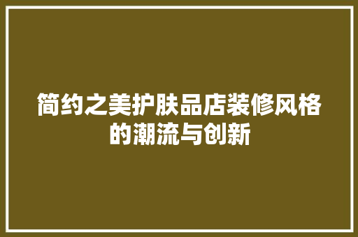 简约之美护肤品店装修风格的潮流与创新