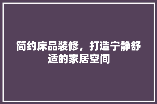 简约床品装修，打造宁静舒适的家居空间