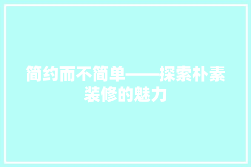 简约而不简单——探索朴素装修的魅力