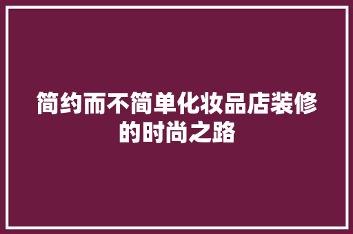 简约而不简单化妆品店装修的时尚之路