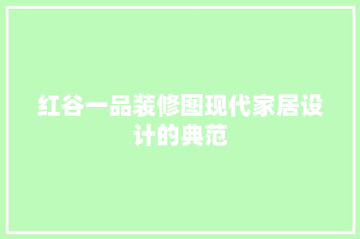 红谷一品装修图现代家居设计的典范