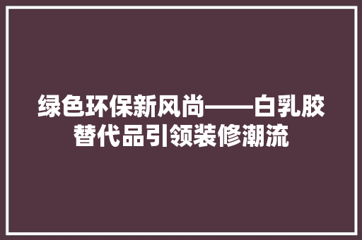 绿色环保新风尚——白乳胶替代品引领装修潮流
