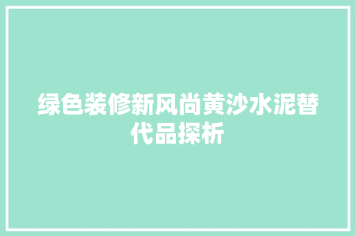 绿色装修新风尚黄沙水泥替代品探析