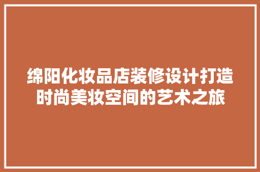 绵阳化妆品店装修设计打造时尚美妆空间的艺术之旅