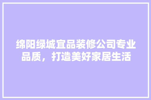 绵阳绿城宜品装修公司专业品质，打造美好家居生活