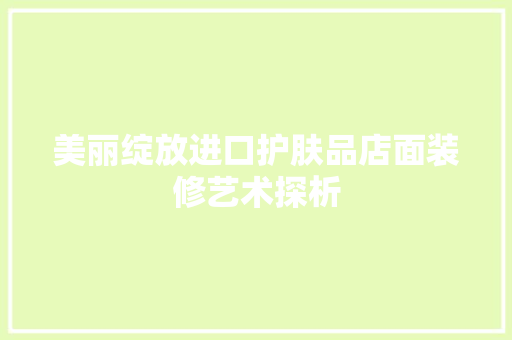 美丽绽放进口护肤品店面装修艺术探析