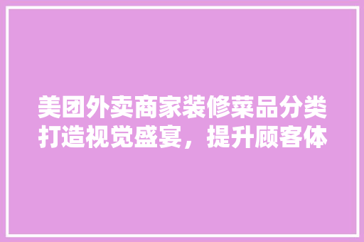 美团外卖商家装修菜品分类打造视觉盛宴，提升顾客体验