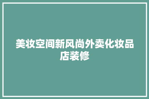 美妆空间新风尚外卖化妆品店装修