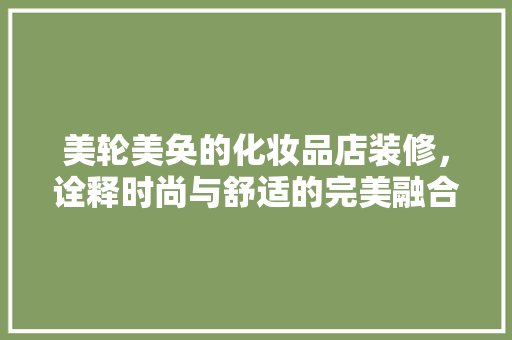 美轮美奂的化妆品店装修，诠释时尚与舒适的完美融合