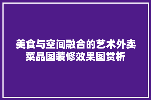 美食与空间融合的艺术外卖菜品图装修效果图赏析