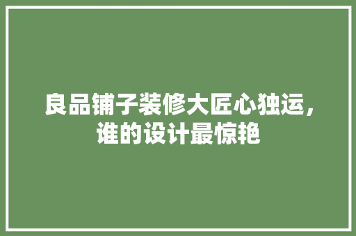 良品铺子装修大匠心独运，谁的设计最惊艳