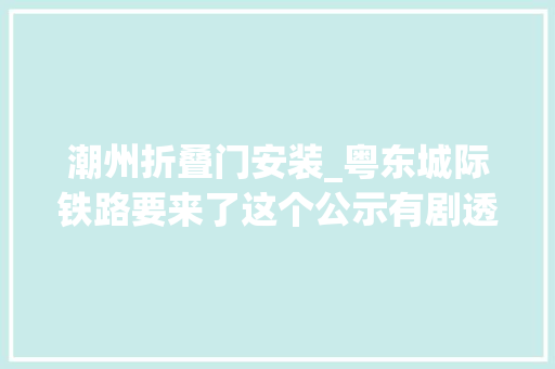 潮州折叠门安装_粤东城际铁路要来了这个公示有剧透→