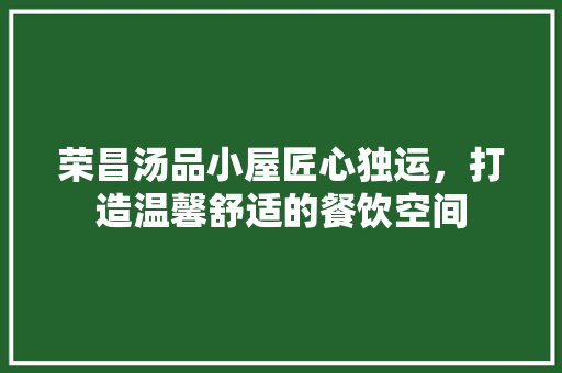 荣昌汤品小屋匠心独运，打造温馨舒适的餐饮空间