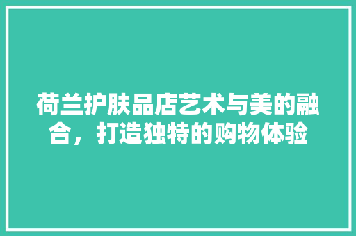 荷兰护肤品店艺术与美的融合，打造独特的购物体验