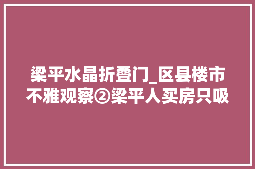 梁平水晶折叠门_区县楼市不雅观察②梁平人买房只吸收5000