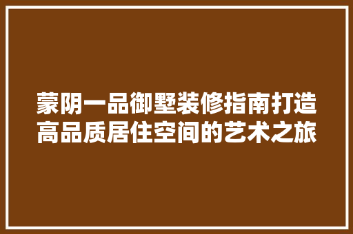 蒙阴一品御墅装修指南打造高品质居住空间的艺术之旅