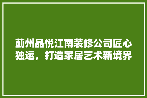 蓟州品悦江南装修公司匠心独运，打造家居艺术新境界