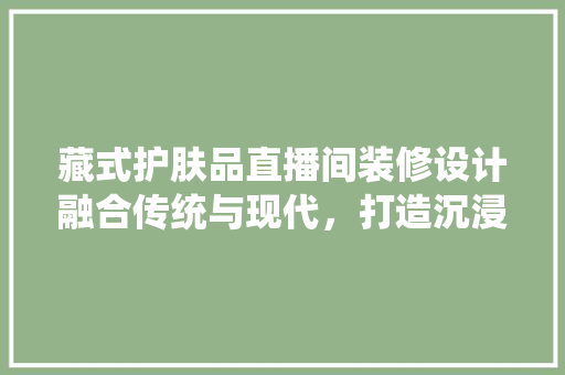 藏式护肤品直播间装修设计融合传统与现代，打造沉浸式购物体验