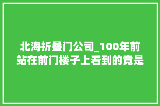 北海折叠门公司_100年前站在前门楼子上看到的竟是这番气候