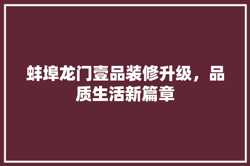 蚌埠龙门壹品装修升级，品质生活新篇章