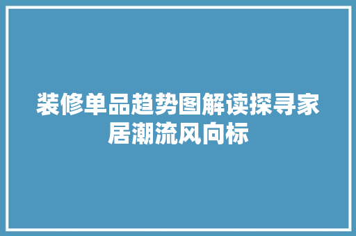 装修单品趋势图解读探寻家居潮流风向标
