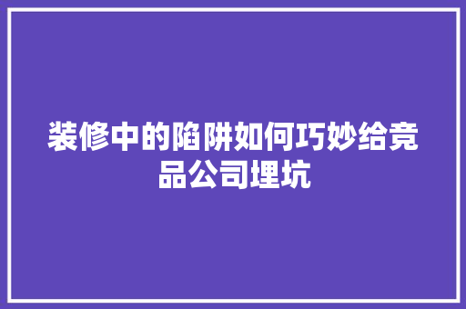 装修中的陷阱如何巧妙给竞品公司埋坑