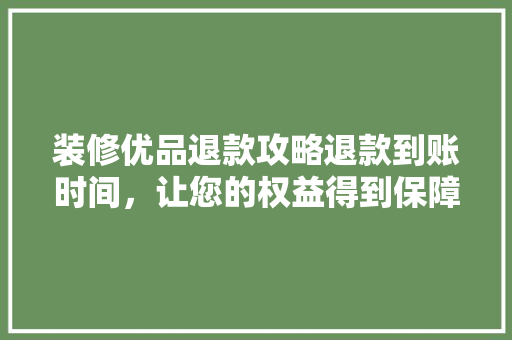 装修优品退款攻略退款到账时间，让您的权益得到保障 折叠门