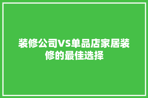 装修公司VS单品店家居装修的最佳选择