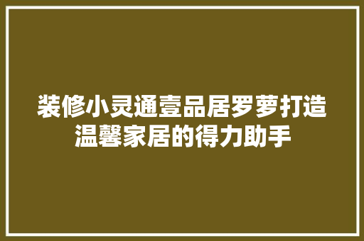 装修小灵通壹品居罗萝打造温馨家居的得力助手