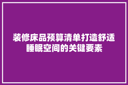 装修床品预算清单打造舒适睡眠空间的关键要素